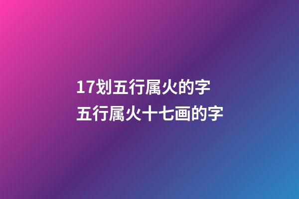 17划五行属火的字 五行属火十七画的字-第1张-观点-玄机派